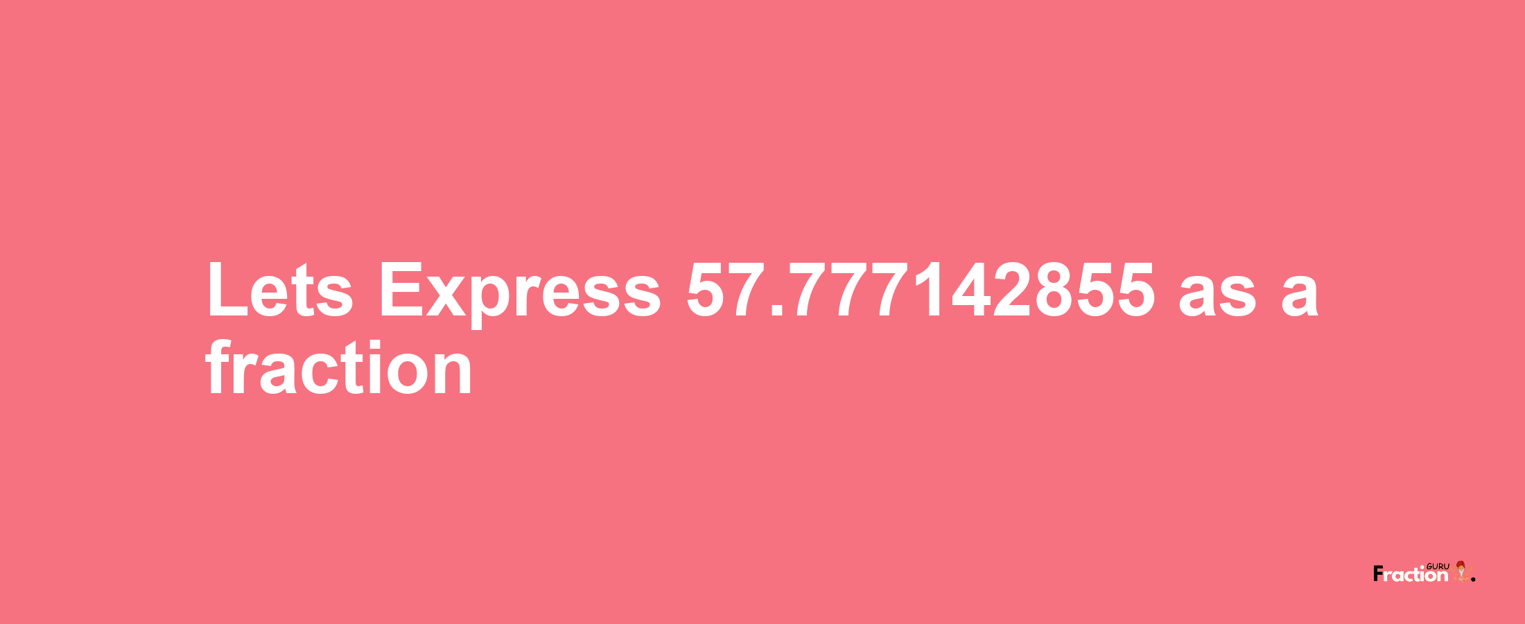 Lets Express 57.777142855 as afraction